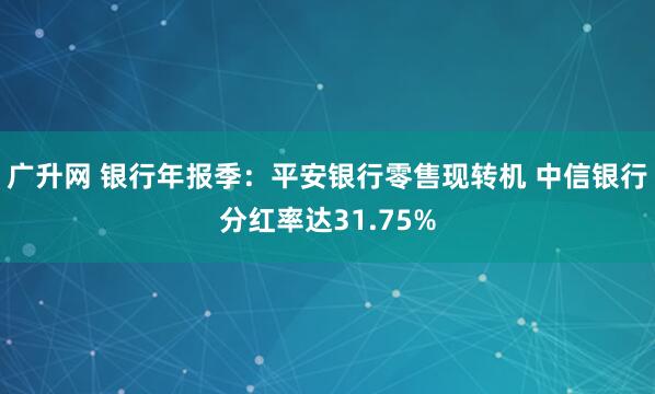 广升网 银行年报季：平安银行零售现转机 中信银行分红率达31.75%